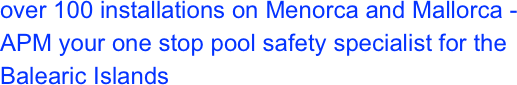 over 100 installations on Menorca and Mallorca - APM your one stop pool safety specialist for the Balearic Islands